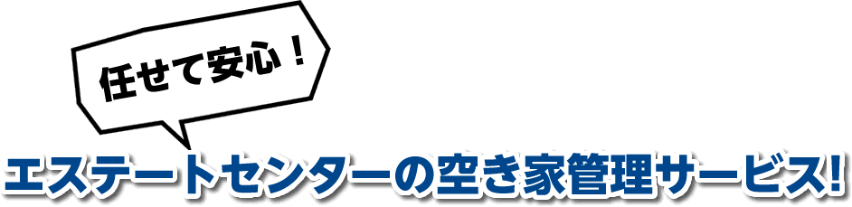 任せて安心！エステートセンターの空き家管理サービス！