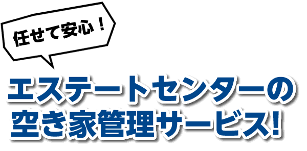 任せて安心！エステートセンターの空き家管理サービス！